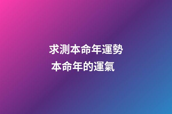 求測本命年運勢 本命年的運氣